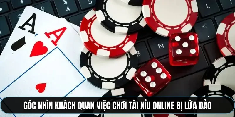 G&oacute;c nh&igrave;n kh&aacute;ch quan việc chơi t&agrave;i xỉu online bị lừa đảo